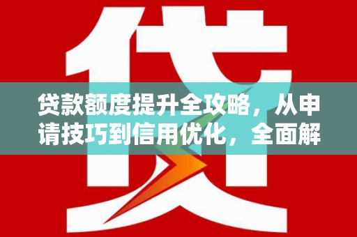 莿桐贷款额度提升全攻略，从申请技巧到信用优化，全面解析