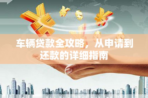 班玛车辆贷款全攻略,从申请到还款的详细指南 班玛车辆贷款全攻略,从申请到还款的详细指南