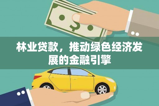 海陵林业贷款，推动绿色经济发展的金融引擎