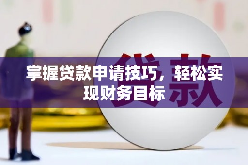 罗定掌握贷款申请技巧，轻松实现财务目标