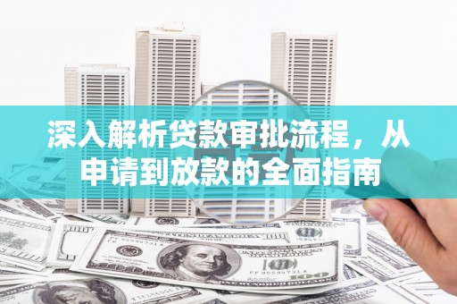 夏邑深入解析贷款审批流程，从申请到放款的全面指南