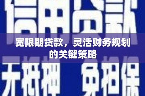 涿鹿宽限期贷款，灵活财务规划的关键策略