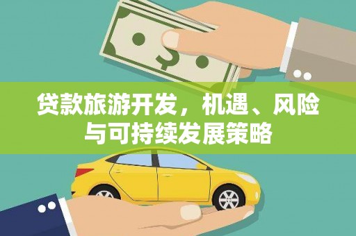 仁怀贷款旅游开发，机遇、风险与可持续发展策略