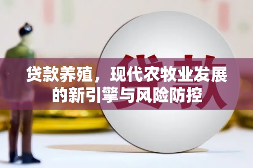 余江贷款养殖，现代农牧业发展的新引擎与风险防控