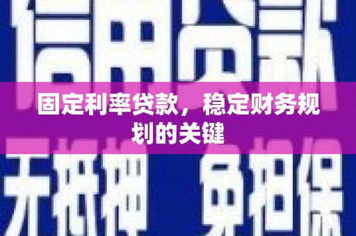 淇县固定利率贷款，稳定财务规划的关键