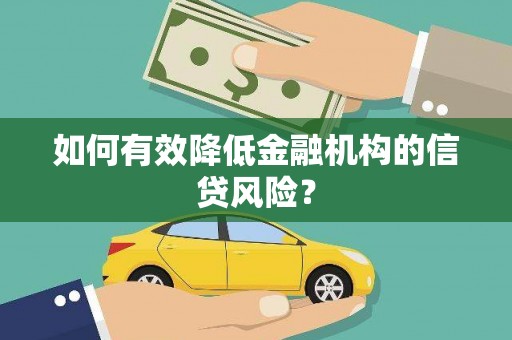 兴隆台如何有效降低金融机构的信贷风险？