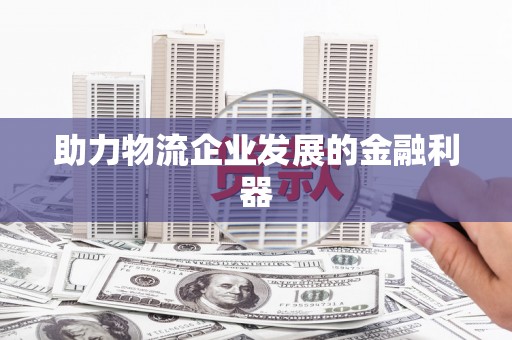 大堂助力物流企业发展的金融利器