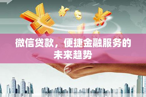 金湖微信贷款，便捷金融服务的未来趋势