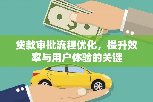 施甸贷款审批流程优化，提升效率与用户体验的关键