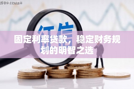 西岗固定利率贷款，稳定财务规划的明智之选