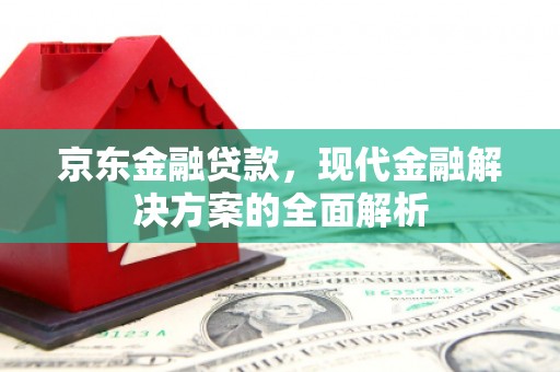 北辰京东金融贷款，现代金融解决方案的全面解析