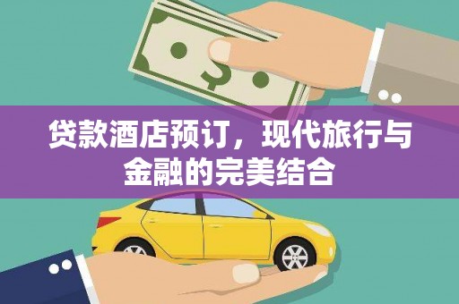 鹤庆贷款酒店预订，现代旅行与金融的完美结合
