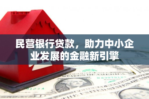 保定民营银行贷款，助力中小企业发展的金融新引擎