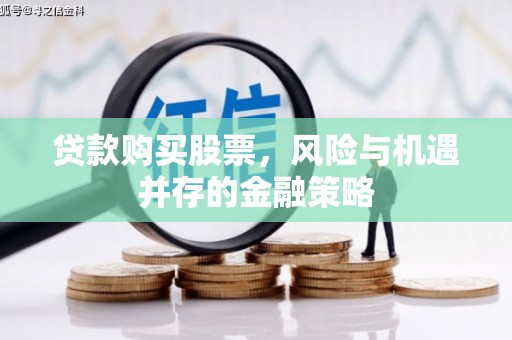 温宿贷款购买股票，风险与机遇并存的金融策略