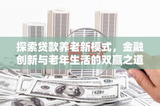 稻城探索贷款养老新模式，金融创新与老年生活的双赢之道