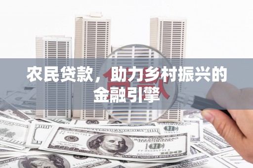 德庆农民贷款，助力乡村振兴的金融引擎
