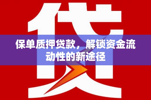 枋山保单质押贷款，解锁资金流动性的新途径
