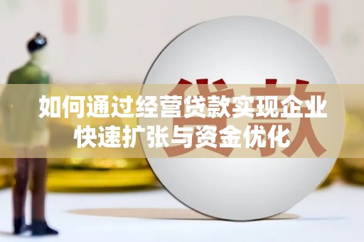 咸丰如何通过经营贷款实现企业快速扩张与资金优化