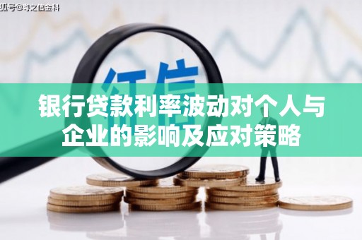 呼伦贝尔银行贷款利率波动对个人与企业的影响及应对策略
