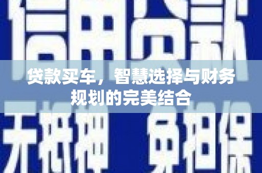 施甸贷款买车，智慧选择与财务规划的完美结合