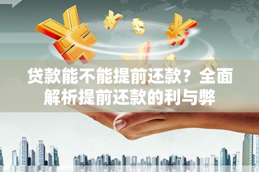 江干贷款能不能提前还款？全面解析提前还款的利与弊