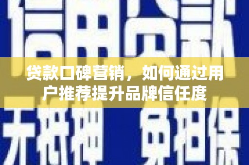 新店贷款口碑营销，如何通过用户推荐提升品牌信任度