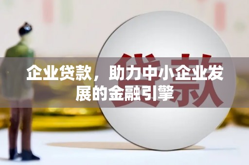 保定企业贷款，助力中小企业发展的金融引擎