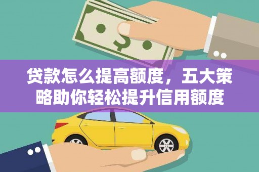 城东贷款怎么提高额度，五大策略助你轻松提升信用额度