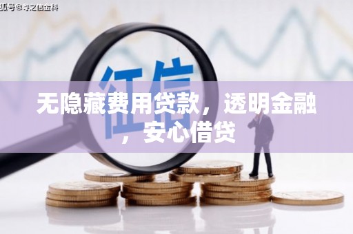 铁西无隐藏费用贷款，透明金融，安心借贷