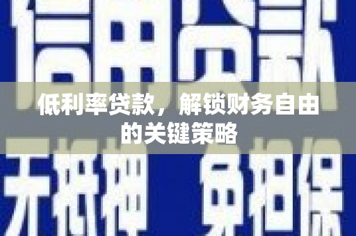 团风低利率贷款，解锁财务自由的关键策略