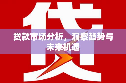 左权贷款市场分析，洞察趋势与未来机遇