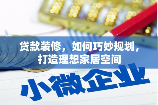 平阴贷款装修，如何巧妙规划，打造理想家居空间