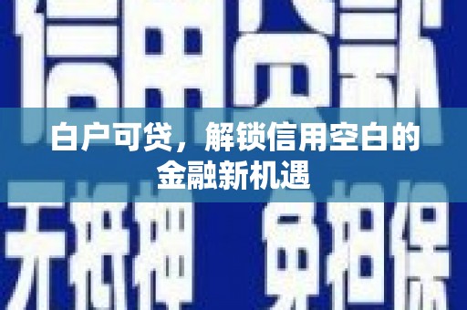西山白户可贷，解锁信用空白的金融新机遇