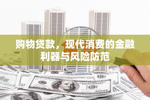 万柏林购物贷款，现代消费的金融利器与风险防范