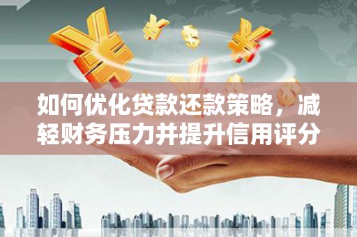 温江如何优化贷款还款策略，减轻财务压力并提升信用评分