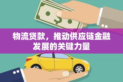 松桃物流贷款，推动供应链金融发展的关键力量