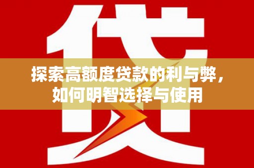 中区探索高额度贷款的利与弊，如何明智选择与使用