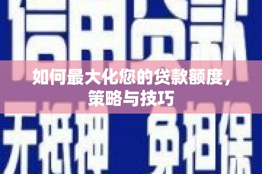 永定如何最大化您的贷款额度，策略与技巧