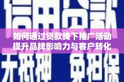 东台如何通过贷款线下推广活动提升品牌影响力与客户转化率
