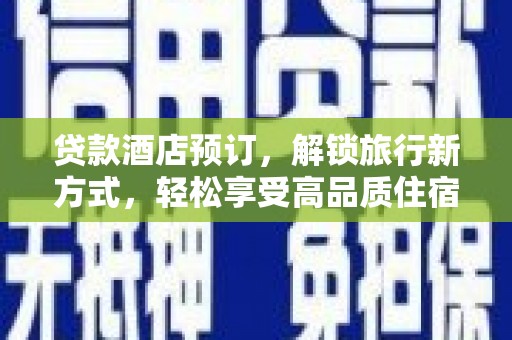 上街贷款酒店预订，解锁旅行新方式，轻松享受高品质住宿