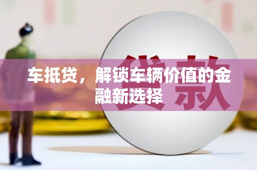 梧栖车抵贷，解锁车辆价值的金融新选择