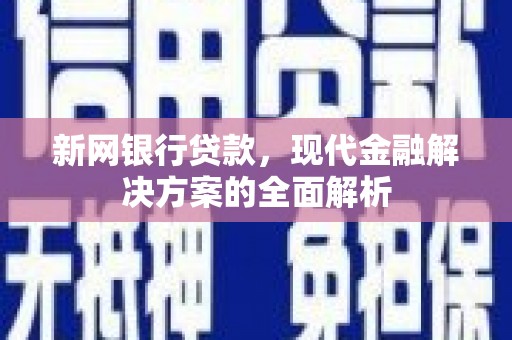 科右中旗新网银行贷款，现代金融解决方案的全面解析
