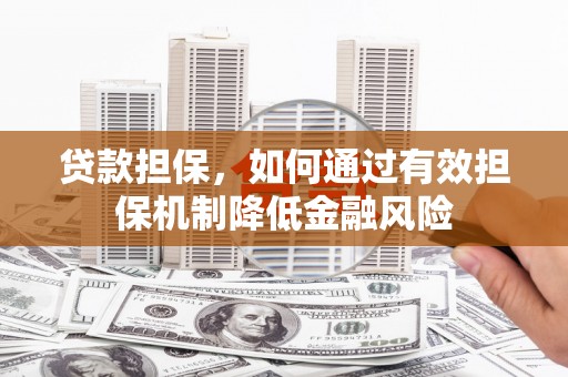 南朗贷款担保，如何通过有效担保机制降低金融风险