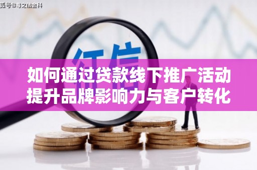 乌来如何通过贷款线下推广活动提升品牌影响力与客户转化率
