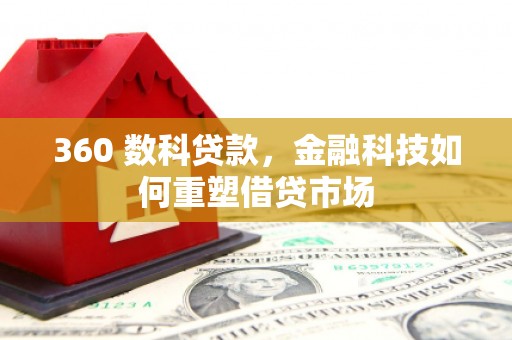 吕梁360 数科贷款，金融科技如何重塑借贷市场