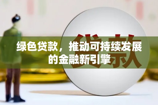 临西绿色贷款，推动可持续发展的金融新引擎