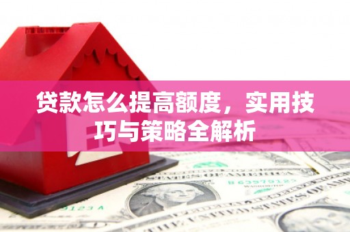 山上贷款怎么提高额度，实用技巧与策略全解析