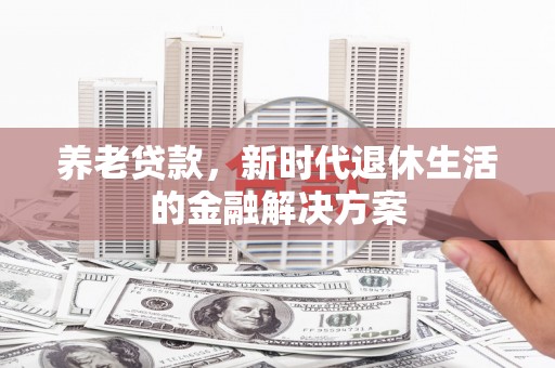 徐闻养老贷款，新时代退休生活的金融解决方案
