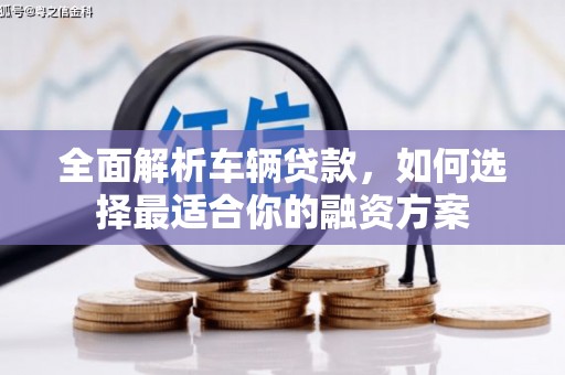 中牟全面解析车辆贷款，如何选择最适合你的融资方案