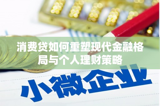 漳县消费贷如何重塑现代金融格局与个人理财策略
